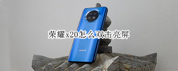 荣耀x20怎么双击亮屏 荣耀x20双击亮屏功能