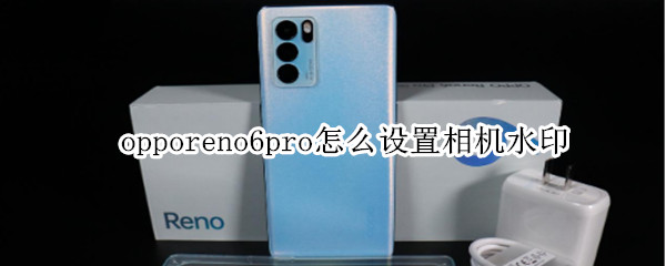 opporeno6pro怎么设置相机水印（opporeno6pro相机水印在哪里）