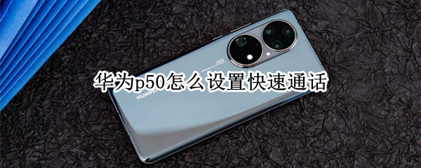 华为p50怎么设置快速通话（华为p50快捷功能）
