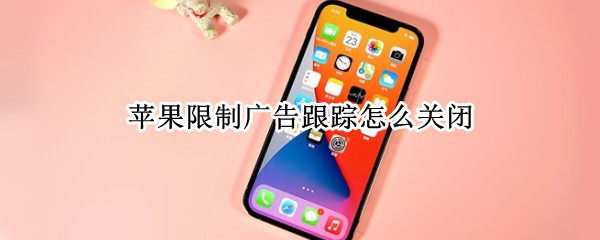 苹果限制广告跟踪怎么关闭 苹果限制广告跟踪怎么关闭不了