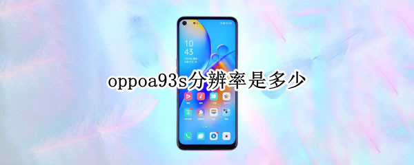 oppoa93s分辨率是多少（oppoa93屏幕分辨率是多少）