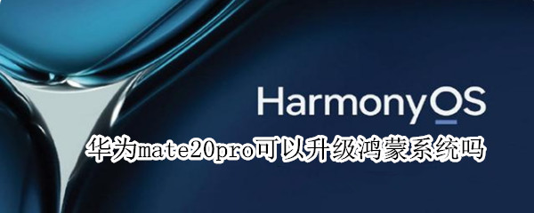 华为mate20pro可以升级鸿蒙系统吗（华为mate20pro能升级鸿蒙系统嘛）