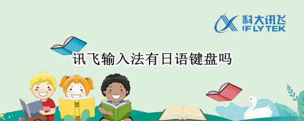 讯飞输入法有日语键盘吗（讯飞输入法有日语键盘吗怎么用）