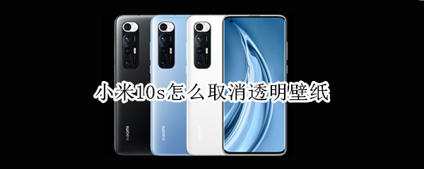 小米10s怎么取消透明壁纸 小米10s怎么取消透明壁纸设置