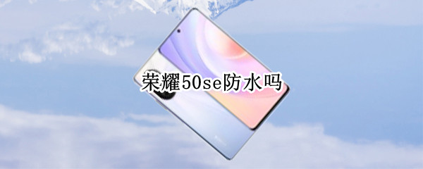 荣耀50se防水吗 荣耀50se防水等级