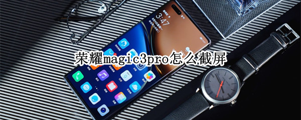 荣耀magic3pro怎么截屏 荣耀magic3pro截屏手势