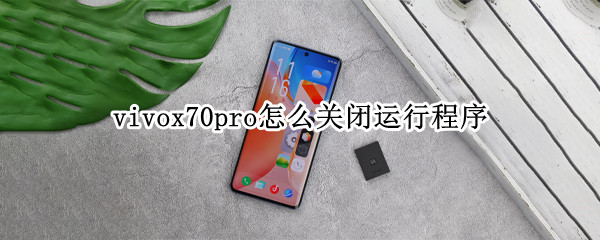 vivox70pro怎么关闭运行程序 vivoy70s怎么关闭运行程序