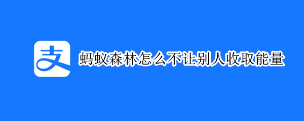 蚂蚁森林怎么不让别人收取能量 怎样才能不让别人收取蚂蚁森林的能量
