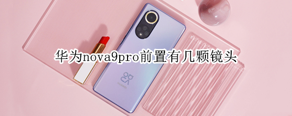 华为nova9pro前置有几颗镜头（华为nova9pro前置摄像头）