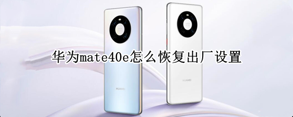 华为mate40e怎么恢复出厂设置 华为mate40还原