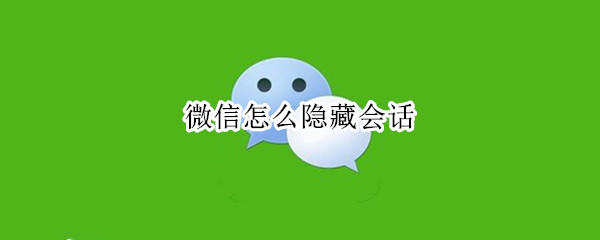 微信怎么隐藏会话（微信怎么隐藏会话窗口）