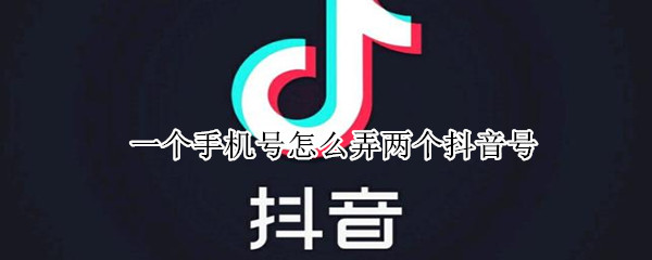 一个手机号怎么弄两个抖音号（一个手机如何弄两个抖音号）