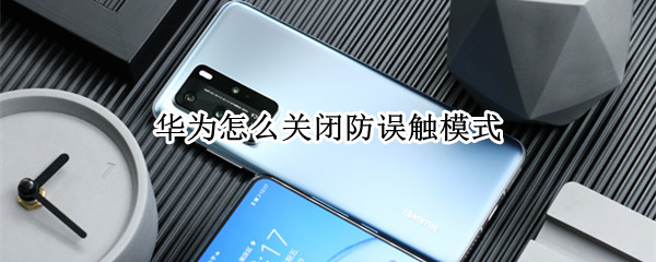 华为怎么关闭防误触模式 华为怎样关闭防误触模式
