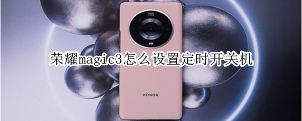 荣耀magic3怎么设置定时开关机 荣耀magic3怎么设置定时开关机时间