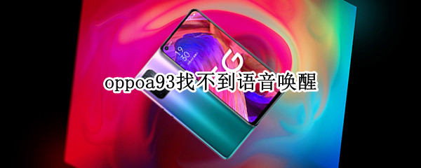 oppoa93找不到语音唤醒 oppoa93为什么不支持语音唤醒