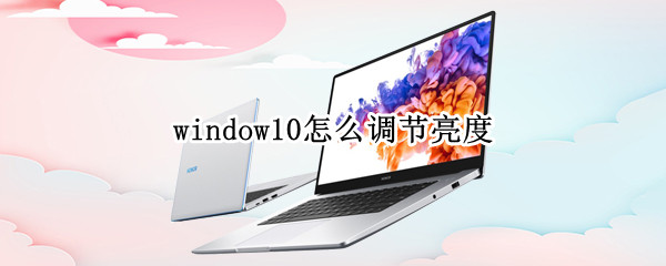 window10怎么调节亮度 window10调节亮度在哪里