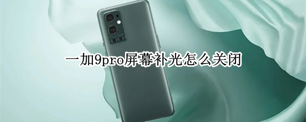 一加9pro屏幕补光怎么关闭 一加 9 pro 屏幕