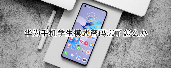 华为手机学生模式密码忘了怎么办（华为手机学生模式密码和答案都忘了怎么办）