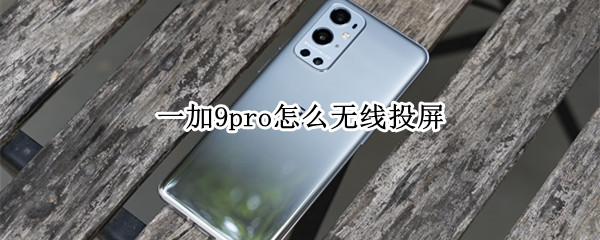 一加9pro怎么无线投屏（一加9pro怎么无线投屏到电视）
