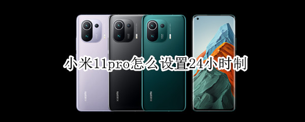 小米11pro怎么设置24小时制（小米11怎么设置时间24小时）