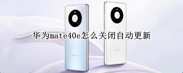 华为mate40e怎么关闭自动更新（华为mate40如何关闭自动更新）