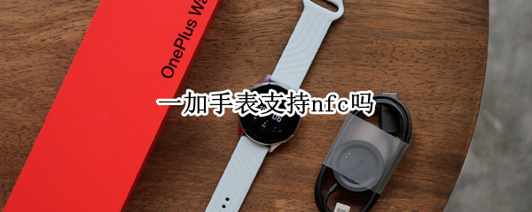 一加手表支持nfc吗 一加手表支持nfc吗