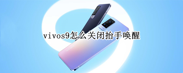 vivos9怎么关闭抬手唤醒（vivos9怎么设置抬起唤醒）
