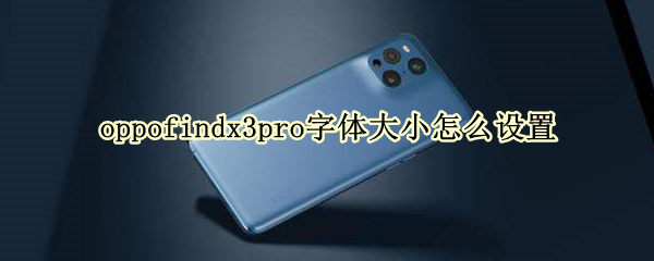 oppofindx3pro字体大小怎么设置 oppo find x3字体
