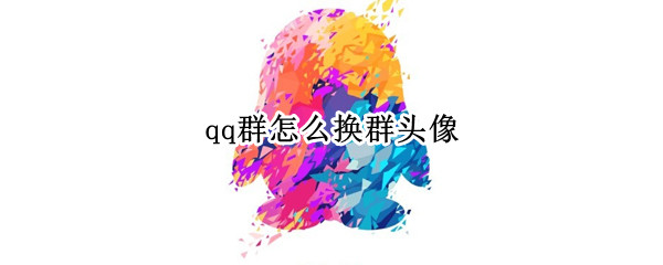 qq群怎么换群头像（qq群怎么换群头像苹果）