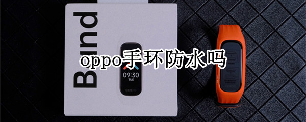 oppo手环防水吗（oppo手机防水么）