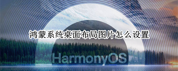 鸿蒙桌面图片怎么设置 鸿蒙桌面图片怎么设置成竖的