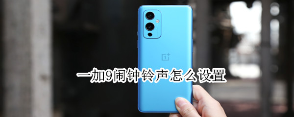 一加9闹钟铃声怎么设置（一加9闹钟铃声自定义）