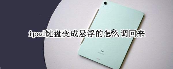 ipad键盘变成悬浮的怎么调回来（ipad键盘变成浮动键盘怎么改回来）