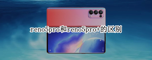 reno5pro和reno5pro+的区别（reno5pro和Reno5pro+）