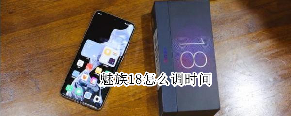魅族18怎么调时间 魅族18怎么调时间和日期