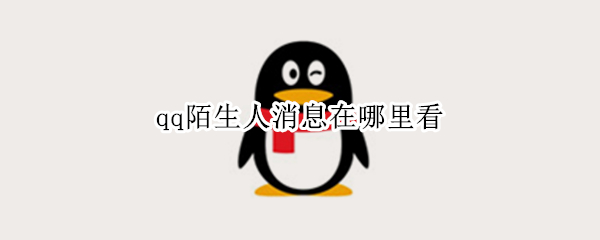 qq陌生人消息在哪里看 qq陌生人消息怎么看