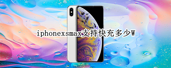iphonexsmax支持快充多少W 苹果xsmax支持多少快充