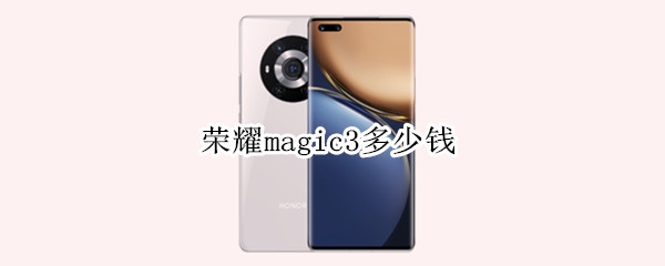 荣耀magic3多少钱 荣耀magic3多少钱一台