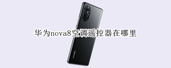华为nova8空调遥控器在哪里 华为nova8遥控器空调功能在哪里