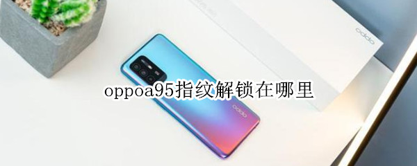 oppoa95指纹解锁在哪里（oppoA95指纹）
