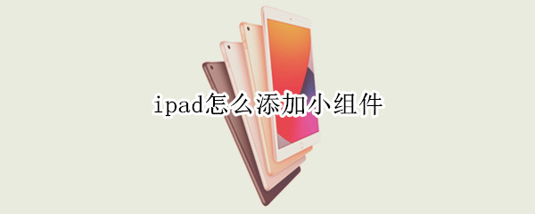 ipad怎么添加小组件 苹果14pro怎么添加小组件