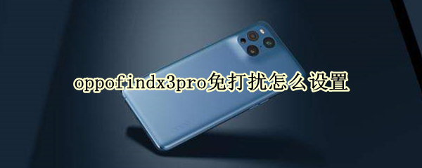 oppofindx3pro免打扰怎么设置 opporeno3pro免打扰怎么设置手动开启