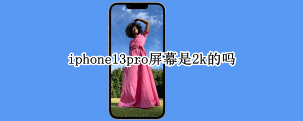 iphone13pro屏幕是2k的吗 iPhone12pro是2k屏幕吗