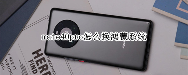 mate40pro怎么换鸿蒙系统 mate40Pro如何升级鸿蒙