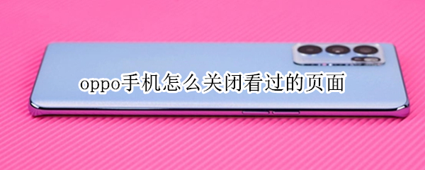oppo手机怎么关闭看过的页面 oppo手机怎么关闭看过的页面广告