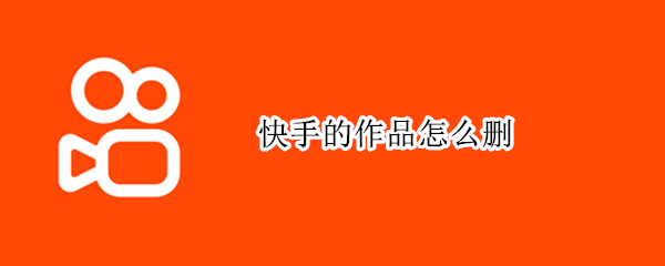 快手的作品怎么删 快手的作品怎么删掉