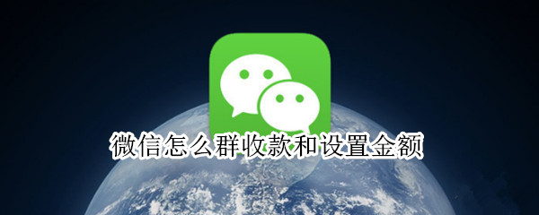 微信怎么群收款和设置金额（如何设置群收款金额）
