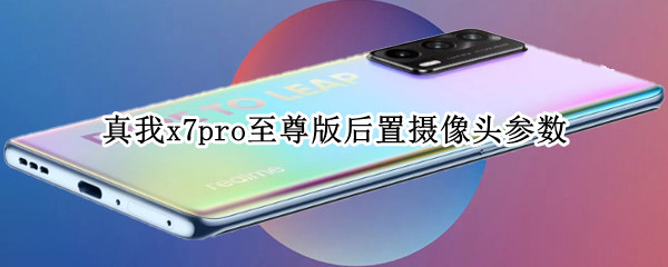 真我x7pro至尊版后置摄像头参数 真我x7pro摄像头介绍