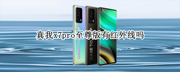 真我x7pro至尊版有红外线吗（真我x7pro至尊版支持红外吗）