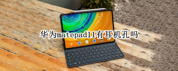 华为matepad11有耳机孔吗（华为matepadpro12.6有耳机孔吗）